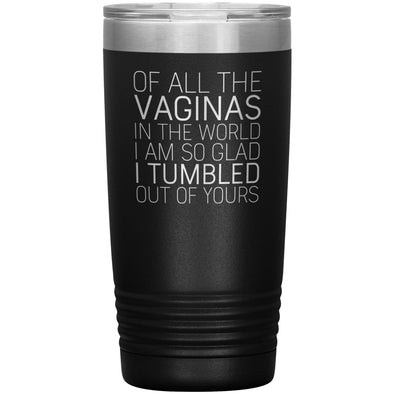 Of All the Vaginas In The World I Am So Glad I Tumbled Out Of Yours Mother’s Day Gift 20oz Insulated Vacuum Tumbler $29.99 | Black Tumblers