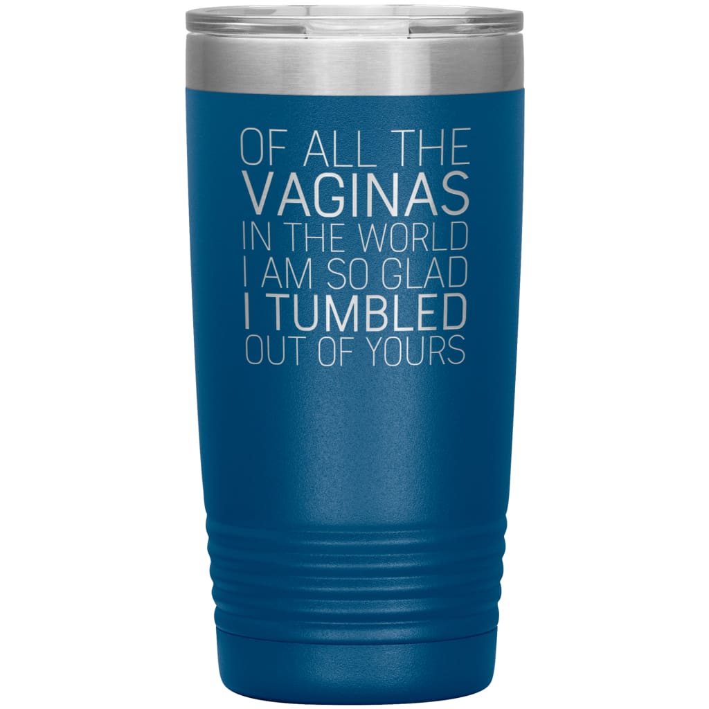 Of All the Vaginas In The World I Am So Glad I Tumbled Out Of Yours Mother’s Day Gift 20oz Insulated Vacuum Tumbler $29.99 | Blue Tumblers
