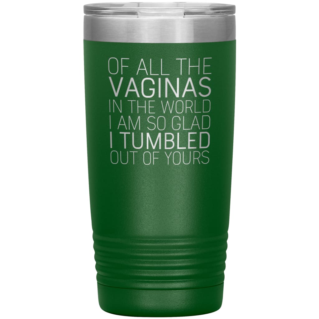 Of All the Vaginas In The World I Am So Glad I Tumbled Out Of Yours Mother’s Day Gift 20oz Insulated Vacuum Tumbler $29.99 | Green Tumblers