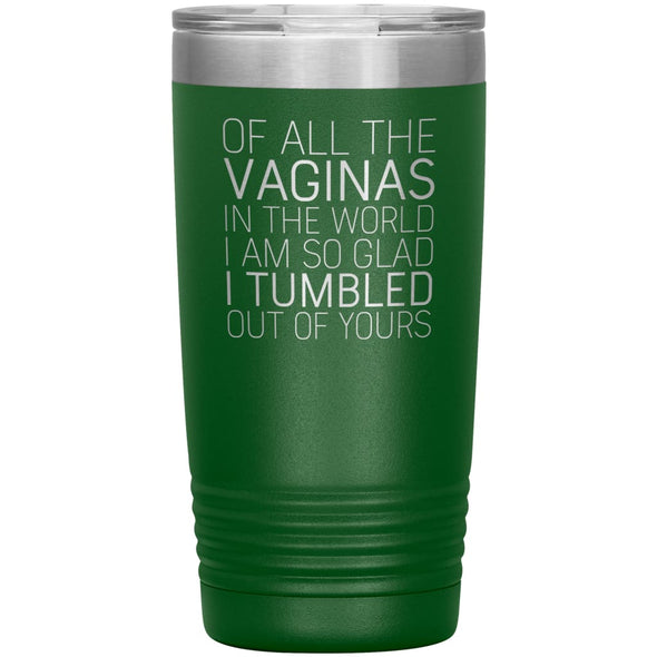 Of All the Vaginas In The World I Am So Glad I Tumbled Out Of Yours Mother’s Day Gift 20oz Insulated Vacuum Tumbler $29.99 | Green Tumblers