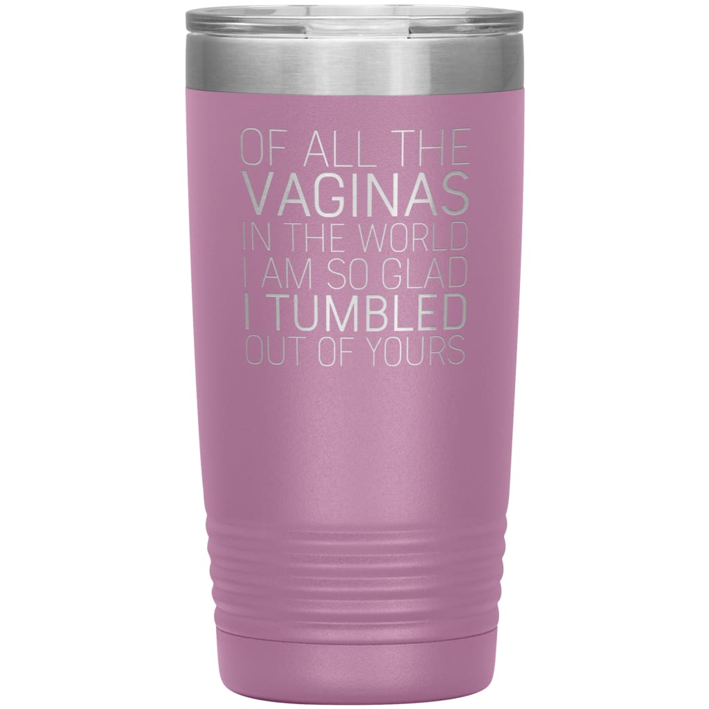 Of All the Vaginas In The World I Am So Glad I Tumbled Out Of Yours Mother’s Day Gift 20oz Insulated Vacuum Tumbler $29.99 | Light Purple 