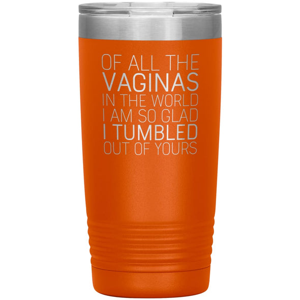 Of All the Vaginas In The World I Am So Glad I Tumbled Out Of Yours Mother’s Day Gift 20oz Insulated Vacuum Tumbler $29.99 | Orange Tumblers