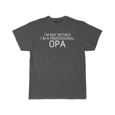 Im Not Retired Im A Professional Opa T-Shirt $16.99 | Charcoal Heather / L T-Shirt