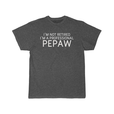 Im Not Retired Im A Professional Pepaw T-Shirt $16.99 | Charcoal Heather / L T-Shirt
