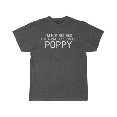 Im Not Retired Im A Professional Poppy T-Shirt $16.99 | Charcoal Heather / L T-Shirt
