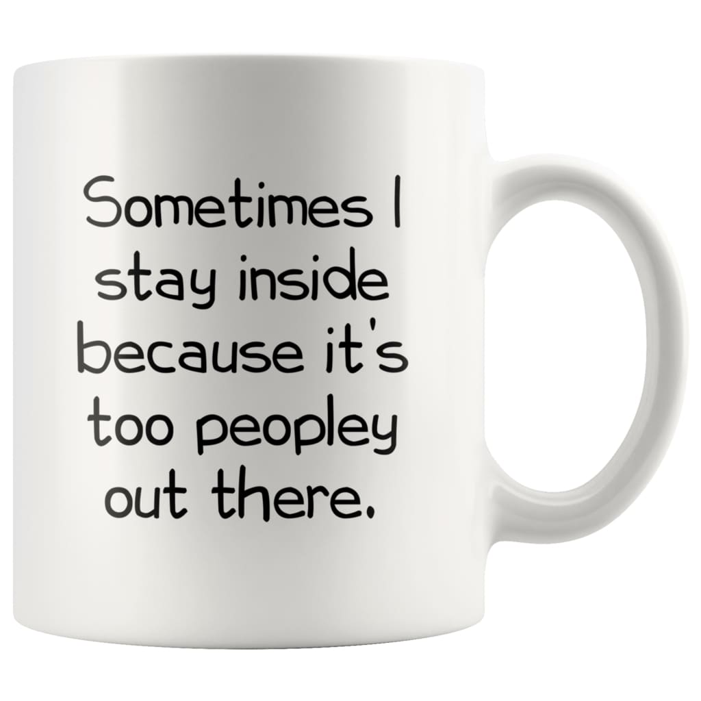 Sometimes I Stay Inside Because It's Just Too Peopley Out There Funny Coffee Mug — photo 7