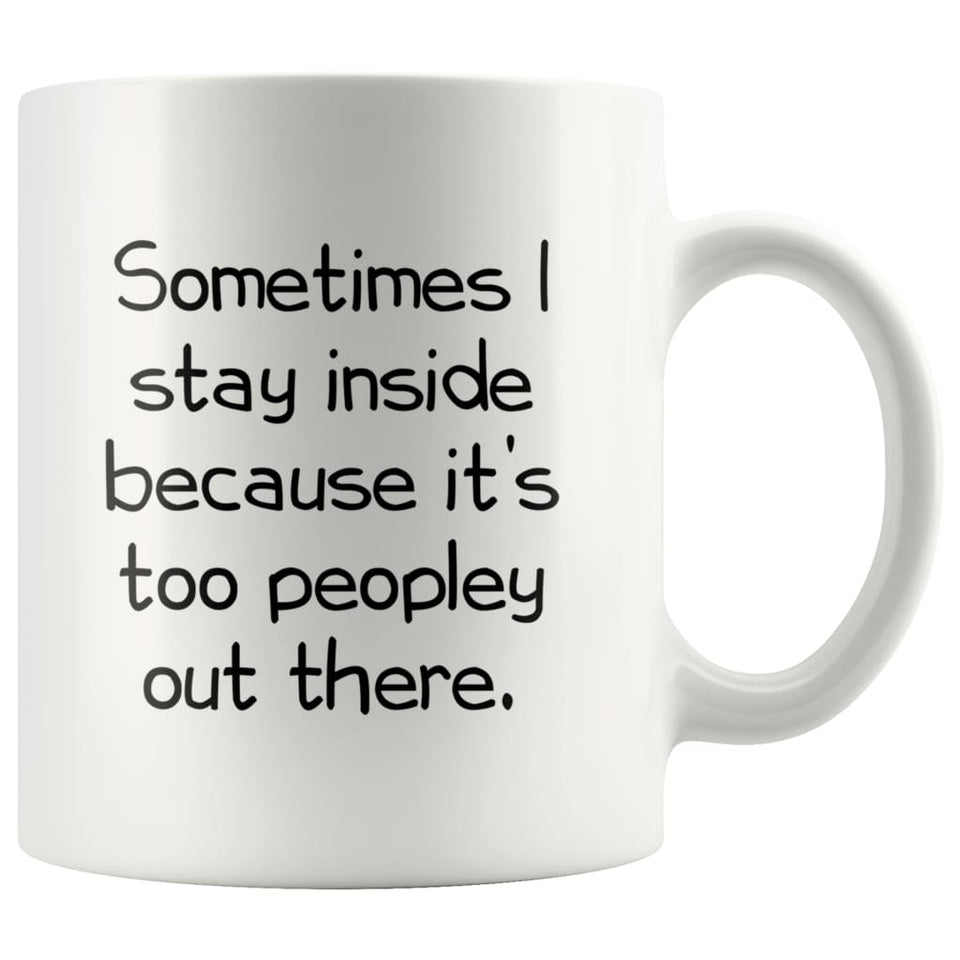 Sometimes I Stay Inside Because It's Just Too Peopley Out There Funny Coffee Mug