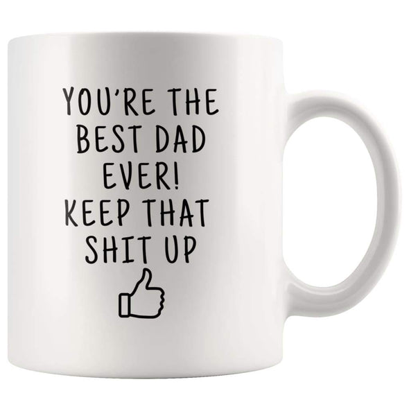 Youre The Best Dad Ever! Keep That Shit Up Coffee Mug | Birthday Gift For Dad - Youre The Best Dad Ever! Mug - Custom Made Drinkware